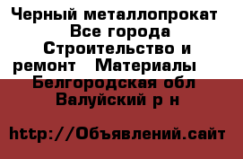 Черный металлопрокат - Все города Строительство и ремонт » Материалы   . Белгородская обл.,Валуйский р-н